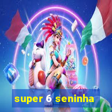 super 6 seninha